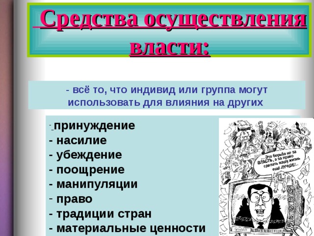  Средства осуществления власти: - всё то, что индивид или группа могут использовать для влияния на других  принуждение  - насилие  - убеждение - поощрение  - манипуляции  право  - традиции стран - материальные ценности  - информация  