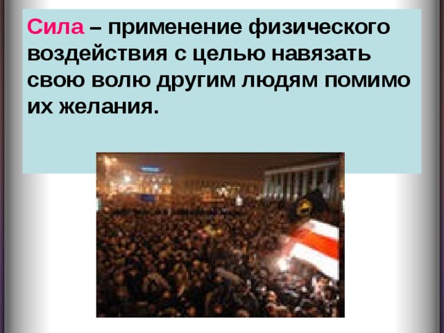 Сила – применение физического воздействия с целью навязать свою волю другим людям помимо их желания.     