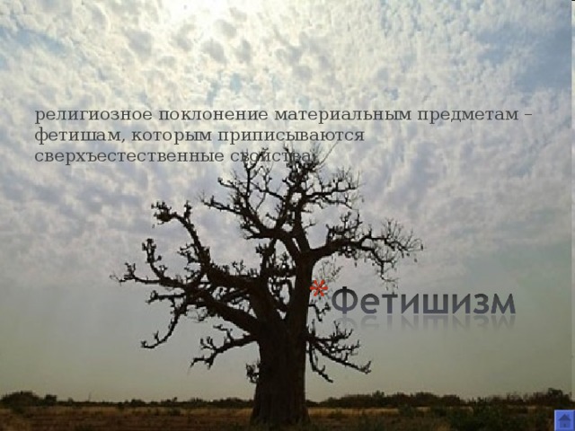религиозное поклонение материальным предметам – фетишам, которым приписываются сверхъестественные свойства. 