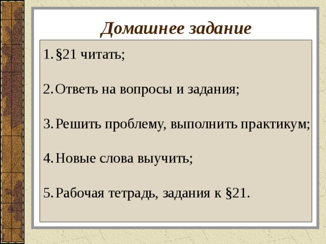 Домашнее задание §21 читать;  Ответь на вопросы и задания;  Решить проблему, выполнить практикум;  Новые слова выучить;  Рабочая тетрадь, задания к §21. 