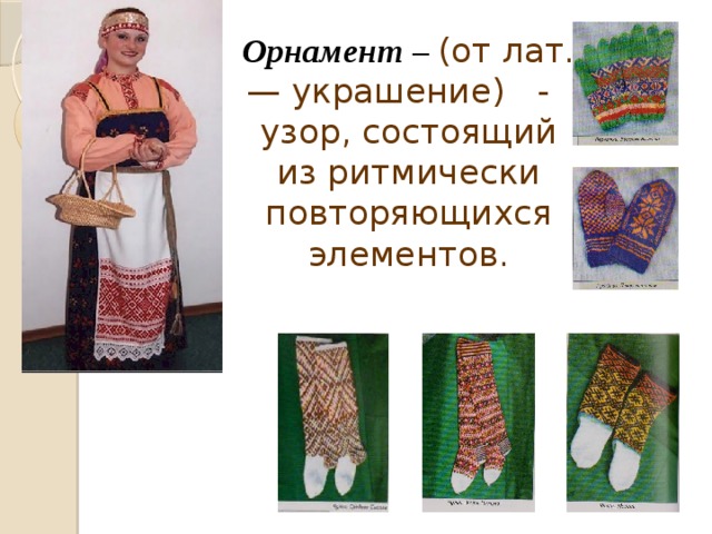 Орнамент – (от лат. — украшение) - узор, состоящий из ритмически повторяющихся элементов. 