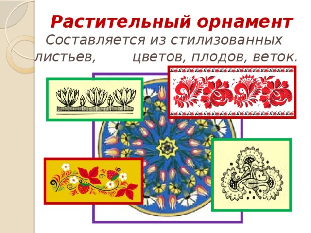 Растительный  орнамент  Составляется из стилизованных листьев, цветов, плодов, веток. 