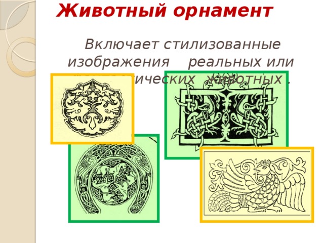 Животный орнамент   Включает стилизованные изображения реальных или фантастических животных . 
