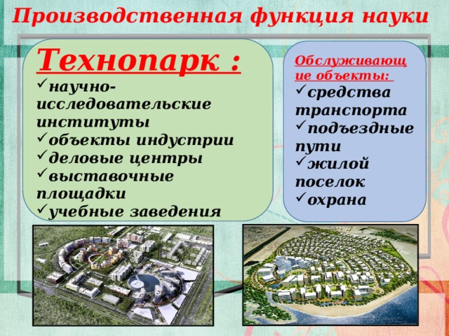Производственная функция науки Технопарк : научно-исследовательские институты объекты индустрии деловые центры выставочные площадки учебные заведения Обслуживающие объекты: средства транспорта подъездные пути жилой поселок охрана   