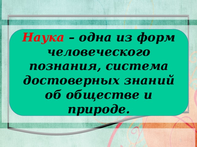 Наука Особая система знаний Наука – одна из форм человеческого познания, система достоверных знаний об обществе и природе. 4 