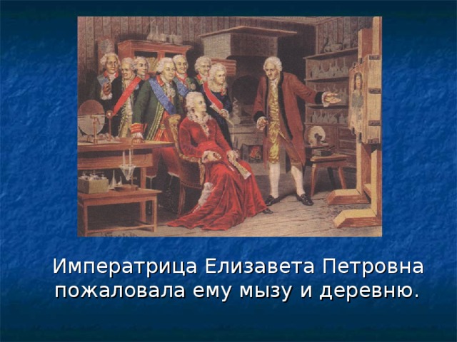  Императрица Елизавета Петровна пожаловала ему мызу и деревню. 