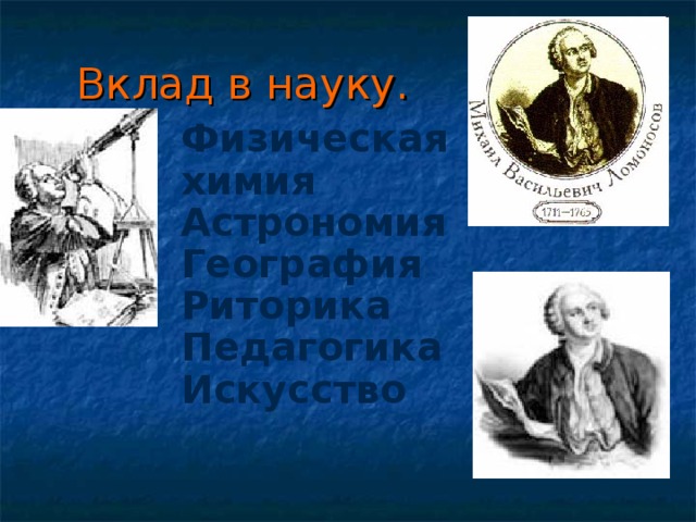 Вклад в науку. Физическая химия Астрономия География Риторика Педагогика Искусство 