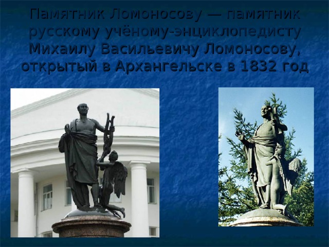 Памятник Ломоносову — памятник русскому учёному-энциклопедисту Михаилу Васильевичу Ломоносову, открытый в Архангельске в 1832 год 