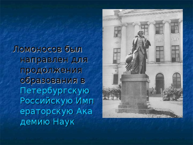 Ломоносов был направлен для продолжения образования в  Петербургскую Российскую Императорскую Академию Наук  