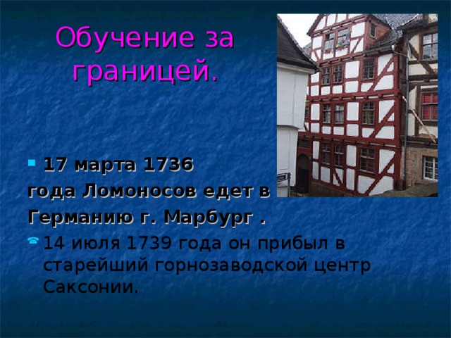 Обучение за границей.   17 марта 1736 года Ломоносов едет в Германию г. Марбург . 14 июля 1739 года он прибыл в старейший горнозаводской центр Саксонии. 