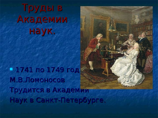 Труды в Академии наук. 1741 по 1749 год М.В.Ломоносов Трудится в Академии Наук в Санкт-Петербурге. 