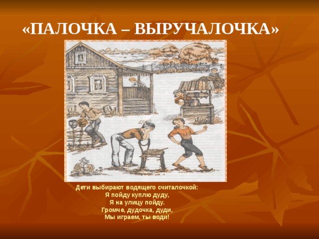«Палочка – выручалочка» Дети выбирают водящего считалочкой:  Я пойду куплю дуду, Я на улицу пойду. Громче, дудочка, дуди,  Мы играем, ты води! 