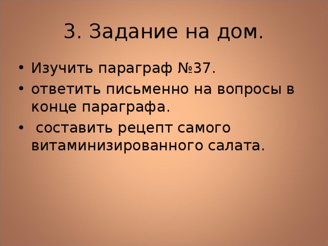 3. Задание на дом. Изучить параграф №37. ответить письменно на вопросы в конце параграфа.  составить рецепт самого витаминизированного салата. 