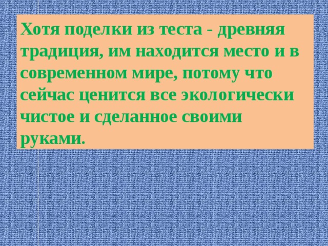 Хотя поделки из теста - древняя традиция, им находится место и в современном мире, потому что сейчас ценится все экологически чистое и сделанное своими руками. 