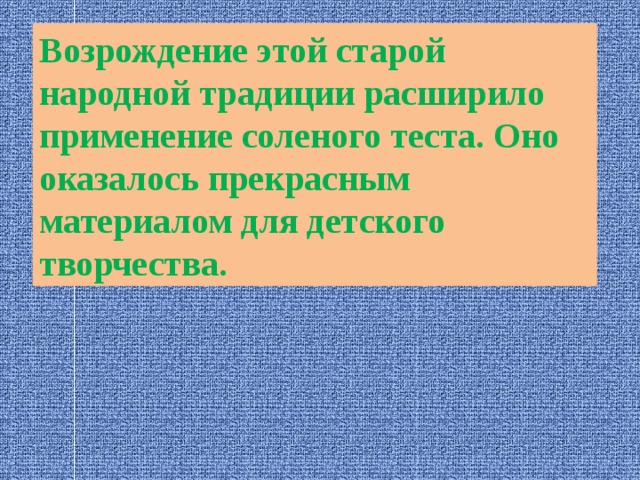 Возрождение этой старой народной традиции расширило применение соленого теста. Оно оказалось прекрасным материалом для детского творчества. 