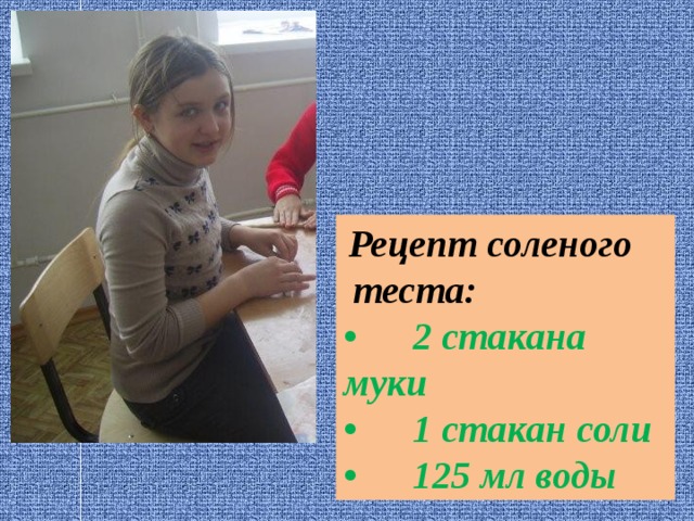  Рецепт соленого  теста: •  2 стакана муки •  1 стакан соли •  125 мл воды 