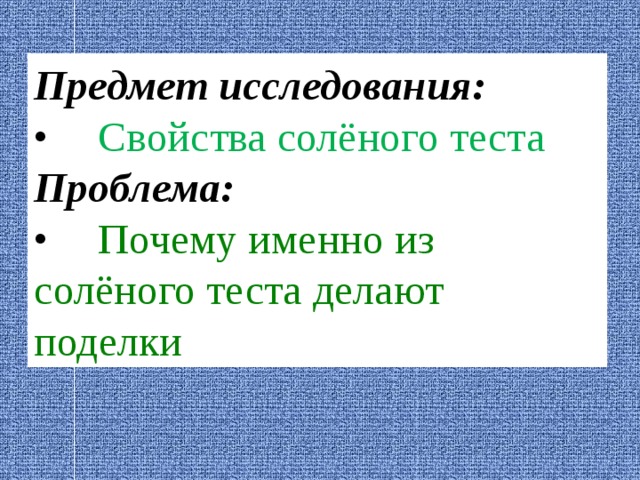 Предмет исследования: •  Свойства солёного теста Проблема: •  Почему именно из солёного теста делают поделки 