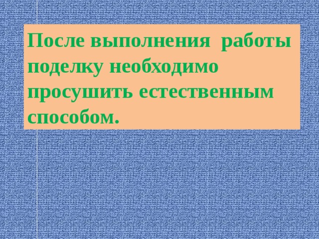 После выполнения работы поделку необходимо просушить естественным способом. 