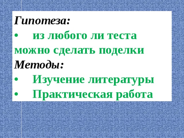 Гипотеза: •  из любого ли теста можно сделать поделки Методы: •  Изучение литературы •  Практическая работа 