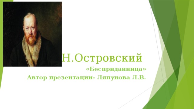 А.Н.Островский «Бесприданница» Автор презентации- Ляпунова Л.В. 