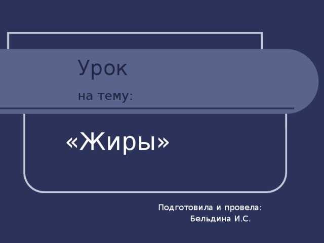  Урок   на тему:  «Жиры»  Подготовила и провела:  Бельдина И.С. 