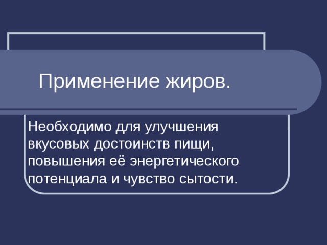 Применение жиров. Необходимо для улучшения вкусовых достоинств пищи, повышения её энергетического потенциала и чувство сытости. 