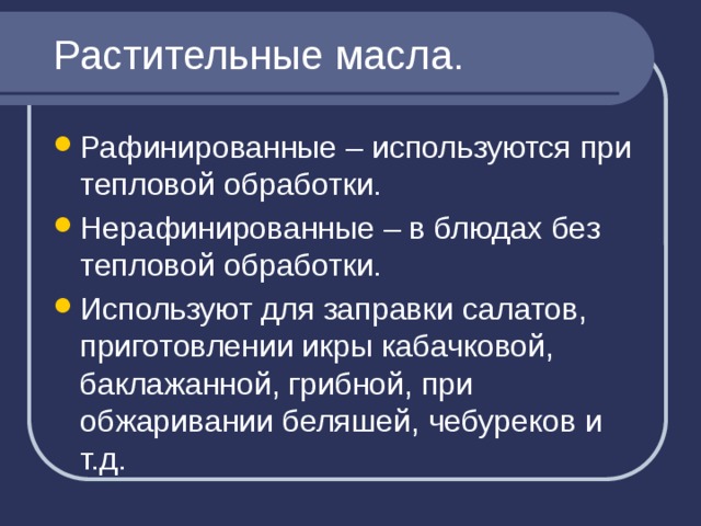Растительные масла. Рафинированные – используются при тепловой обработки. Нерафинированные – в блюдах без тепловой обработки. Используют для заправки салатов, приготовлении икры кабачковой, баклажанной, грибной, при обжаривании беляшей, чебуреков и т.д. 