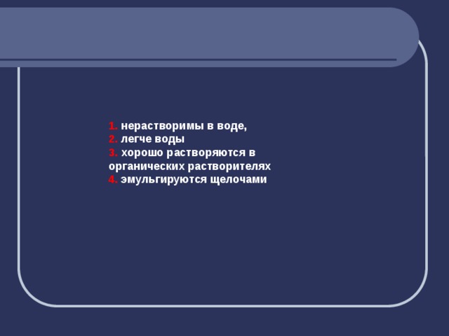 1. нерастворимы в воде, 2. легче воды 3. хорошо растворяются в органических растворителях 4. эмульгируются щелочами 