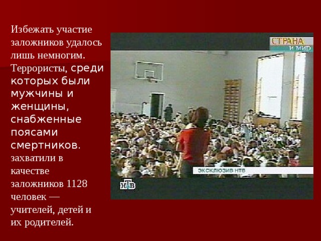 Избежать участие заложников удалось лишь немногим. Террористы, среди которых были мужчины и женщины, снабженные поясами смертников. захватили в качестве заложников 1128 человек — учителей, детей и их родителей.