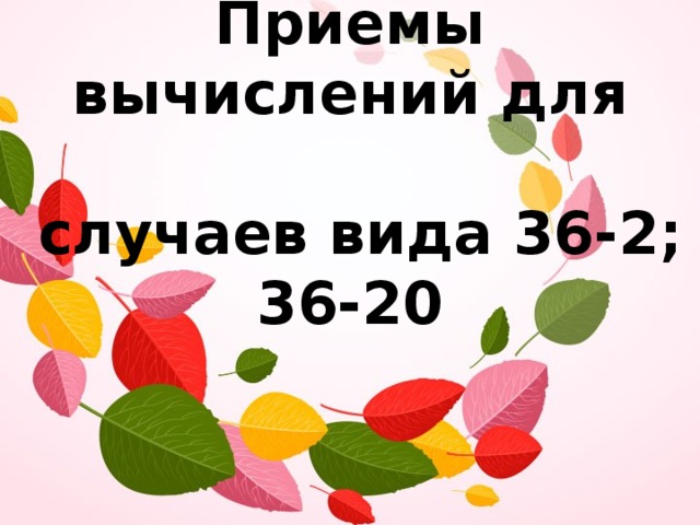 Приемы вычислений для   случаев вида 36-2; 36-20 