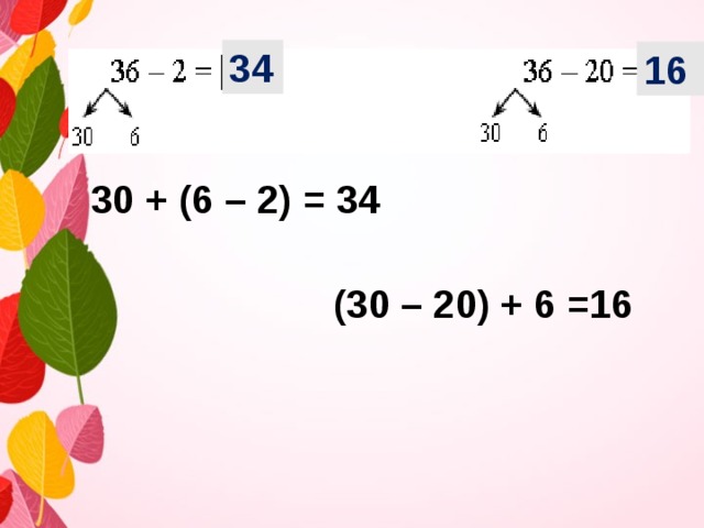 34 16 30 + (6 – 2) = 34 (30 – 20) + 6 =16 