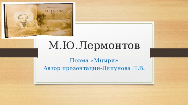 М.Ю.Лермонтов Поэма «Мцыри» Автор презентации-Ляпунова Л.В. 