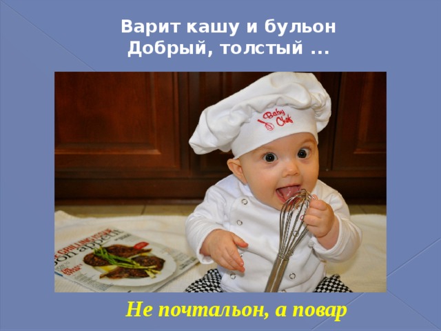 Варит кашу и бульон  Добрый, толстый ...   Не почтальон, а повар 