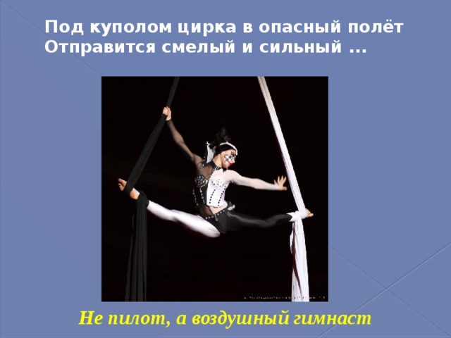 Под куполом цирка в опасный полёт  Отправится смелый и сильный ...   Не пилот, а воздушный гимнаст 