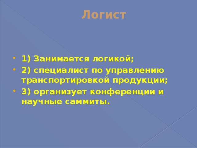 Логист   1) Занимается логикой; 2) специалист по управлению транспортировкой продукции; 3) организует конференции и научные саммиты. 