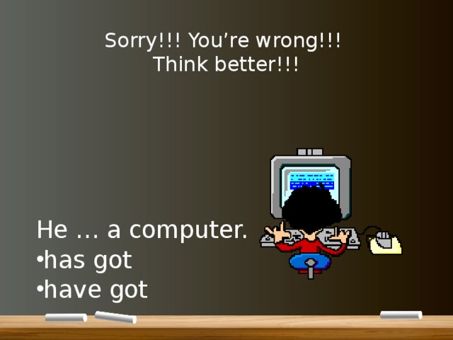Sorry!!! You’re wrong!!!  Think better!!! He … a computer. has got have got 
