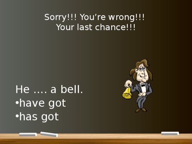Sorry!!! You’re wrong!!!  Your last chance!!! He …. a bell. have got has got 