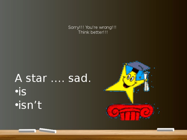      Sorry!!! You’re wrong!!!  Think better!!!      A star …. sad. is isn’t 