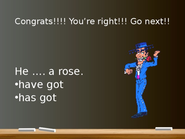 Congrats!!!! You’re right!!! Go next!! He …. a rose. have got has got 
