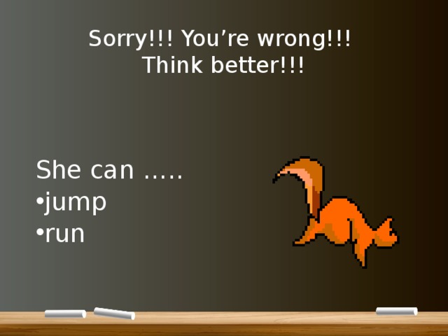 Sorry!!! You’re wrong!!!  Think better!!! She can ….. jump run 