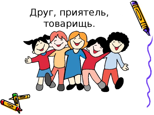 Друг, приятель, товарищь. 