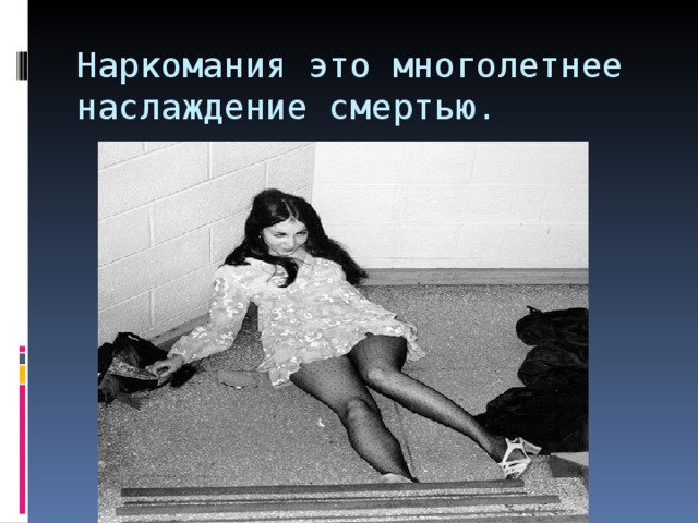 Наркомания это многолетнее наслаждение смертью. 