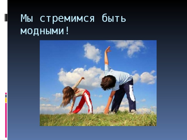 Мы стремимся быть модными! 