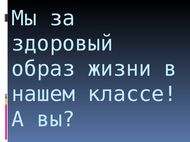 Мы за здоровый образ жизни в нашем классе!  А вы ? 