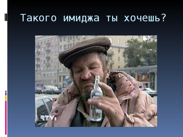 Такого имиджа ты хочешь ? 