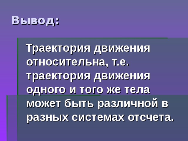 Вывод:  Траектория движения относительна, т.е. траектория движения одного и того же тела может быть различной в разных системах отсчета. 