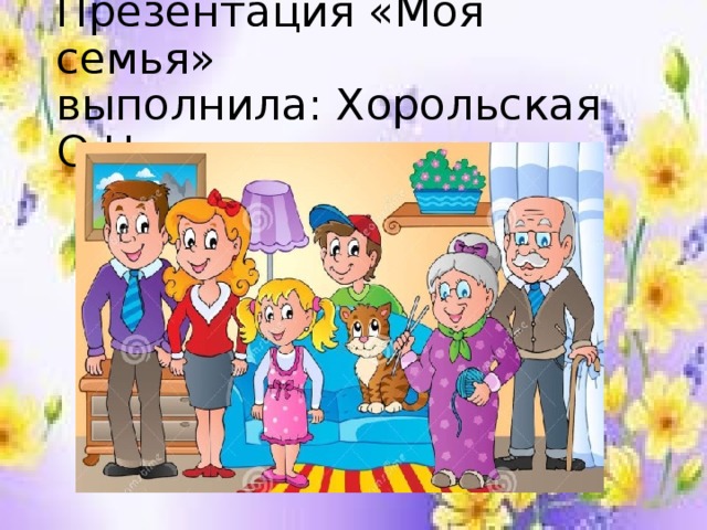 Презентация «Моя семья»  выполнила: Хорольская О.Н 