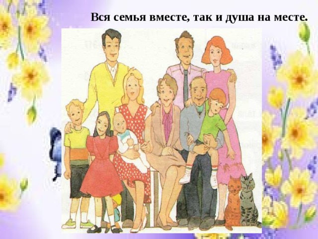 Вся семья вместе, так и душа на месте. 