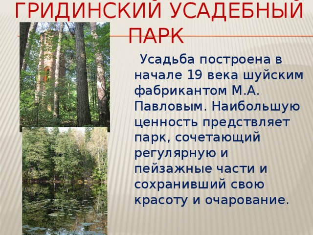 Гридинский усадебный парк  Усадьба построена в начале 19 века шуйским фабрикантом М.А. Павловым. Наибольшую ценность предствляет парк, сочетающий регулярную и пейзажные части и сохранивший свою красоту и очарование. 