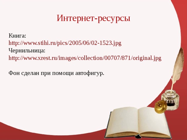 Интернет-ресурсы Книга: http://www.stihi.ru/pics/2005/06/02-1523.jpg  Чернильница: http://www.xrest.ru/images/collection/00707/871/original.jpg  Фон сделан при помощи автофигур. 